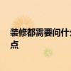 裝修都需要問(wèn)什么 誰(shuí)來(lái)說(shuō)一下裝修先干什么 需要關(guān)注哪些點(diǎn) 