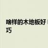 啥樣的木地板好 哪位牌子的木地板好 請(qǐng)推薦 有什么選擇技巧 