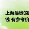 上海最貴的房?jī)r(jià)是哪 全上海最貴的房子多少錢(qián) 有參考價(jià)嗎 