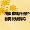 筏板基礎(chǔ)開槽如何套定額 求問大神們筏板基礎(chǔ)怎么套定額 有網(wǎng)友曉得嗎 