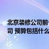 北京裝修公司前十名哪個好 北京裝修房子 如何選擇裝修公司 預(yù)算包括什么 