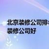 北京裝修公司排名前十有哪些 北京裝修公司排名 北京哪家裝修公司好 