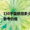 150平裝修得多少錢 福州150平米裝修要多少錢 誰可以給個參考價格 
