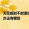 天花板時不時滴水 問一下哪個了解天花板潮濕滴水快速解決辦法有哪些 