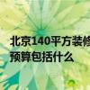 北京140平方裝修全包多少錢 北京140平方米裝修要多少錢 預算包括什么 