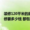 裝修120平米的房子大概需要多少錢 北京120平方米房子裝修要多少錢 都包括了哪些項目呢 