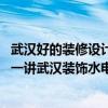 武漢好的裝修設(shè)計(jì)公司怎么選武漢裝修公司給出方法 各位講一講武漢裝飾水電設(shè)計(jì)哪種好 哪位能夠說說看 