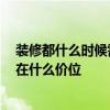 裝修都什么時候需要盯著 問一下裝修現場都該盯什么 一般在什么價位 