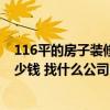 116平的房子裝修大概多少錢 福州116平米房子裝修需要多少錢 找什么公司比較好呢 