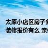 太原小店區(qū)房子多少錢(qián)一平方 太原小店區(qū)120平米三室兩廳裝修報(bào)價(jià)有么 親們來(lái)幫忙 太原小店區(qū)房子多少錢(qián)一平方 太原小店區(qū)120平米三室兩廳裝修報(bào)價(jià)有么 親們來(lái)幫忙