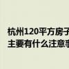 杭州120平方房子裝修多少錢(qián) 杭州120平米裝修費(fèi)用要多少 主要有什么注意事項(xiàng) 