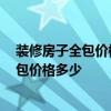 裝修房子全包價(jià)格哪家正規(guī) 咨詢一下怎樣裝修會(huì)有甲醛 全包價(jià)格多少 