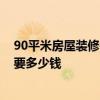 90平米房屋裝修需要多少錢(qián) 請(qǐng)問(wèn)一下貴陽(yáng)90平米房屋裝修要多少錢(qián) 