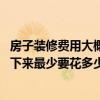 房子裝修費(fèi)用大概多少錢 哪位能幫我計(jì)算一下我的房子裝修下來最少要花多少錢的裝修費(fèi) 