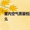 室內(nèi)空氣質(zhì)量檢測(cè)步驟 求室內(nèi)空氣檢測(cè)方案 注意事項(xiàng)是什么 