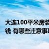 大連100平米房裝修需要多少錢 大連70平的房子裝修要多少錢 有哪些注意事項 