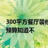 300平方餐廳裝修需要多少錢 太原300平米餐飲店裝修設(shè)計預算知道不 