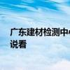 廣東建材檢測中心 廣東省建材檢測中心是在哪里 哪位能說說看 