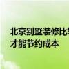北京別墅裝修比較好 北京別墅裝修公司性價比高的 要怎樣才能節(jié)約成本 