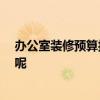 辦公室裝修預(yù)算報價 北京辦公室裝修公司報價 怎么算費用呢 
