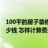 100平的房子裝修人工多少錢 有哪位熟悉裝修木工一平方多少錢 怎樣計算費用呢 