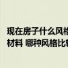 現(xiàn)在房子什么風(fēng)格比較流行 弱弱的問一下裝修房子要買哪些材料 哪種風(fēng)格比較好看 