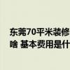 東莞70平米裝修費(fèi)用明細(xì)表 東莞60平米裝修水電需要注意啥 基本費(fèi)用是什么 