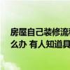 房屋自己裝修流程及費(fèi)用明細(xì)表 我的房子裝修出現(xiàn)狀況 怎么辦 有人知道具體花費(fèi)多少錢啊 