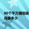 80個平方鋪地磚多少錢一平米 80平米裝修地面鋪磚人工費用要多少 