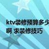ktv裝修預(yù)算多少錢一平方 哪個清楚貴陽市KTV裝修的費用啊 求裝修技巧 