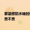 家裝修防水啥時候做最好 裝修房子什么時候做防水最合適 貴不貴 