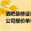 酒吧裝修設(shè)計(jì)費(fèi)用 問(wèn)一下鄭州市酒吧裝修的公司報(bào)價(jià)單有嗎 