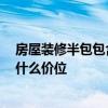 房屋裝修半包包含哪些東西 問一問裝修半包包含哪些材料 什么價位 