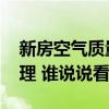 新房空氣質(zhì)量如何檢測 新房空氣怎么檢測治理 誰說說看 