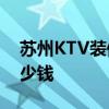 蘇州KTV裝修 蘇州600平米裝修成KTV要多少錢 