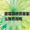 房屋裝修質(zhì)量鑒定收費標(biāo)準(zhǔn) 裝修質(zhì)量鑒定申請要怎么做 怎么算費用呢 