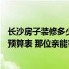 長(zhǎng)沙房子裝修多少錢一平方 想求一份長(zhǎng)沙140平米房子裝修預(yù)算表 那位親能幫一下 