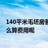 140平米毛坯房普通裝修需要多少錢 毛坯房3萬裝修夠嗎 怎么算費用呢 