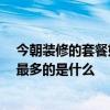 今朝裝修的套餐好不好 了解的來說一下今朝裝修好嗎 花錢最多的是什么 