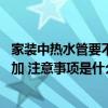 家裝中熱水管要不要套保溫管 改水電熱水管保溫層是否需要加 注意事項(xiàng)是什么 