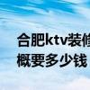 合肥ktv裝修設(shè)計 合肥ktv裝修20來個***大概要多少錢 