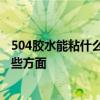 504膠水能粘什么 問一下水管漏水可以用504膠嗎 要注意哪些方面 