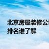 北京房屋裝修公司排名 北京二手房裝修公司 北京裝修公司排名誰(shuí)了解 