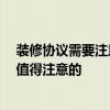 裝修協(xié)議需要注意什么 工程裝修協(xié)議內(nèi)容是怎樣的 有什么值得注意的 
