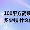 100平方簡(jiǎn)裝要多少錢 成都100平米簡(jiǎn)裝需要多少錢 什么價(jià)位 