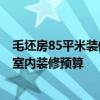 毛坯房85平米裝修預(yù)算 我這是毛坯房－60平米 如何能知道室內(nèi)裝修預(yù)算 