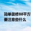 簡單裝修88平方需要多少錢 88元 三居室 裝修居室 多少錢 要注意些什么 