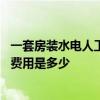 一套房裝水電人工大概多少錢 哪個(gè)曉得一套房子水電工人工費(fèi)用是多少 