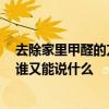 去除家里甲醛的方法有哪些 從你家去除甲醛的方法是什么 誰又能說什么 