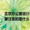 北京辦公室設(shè)計(jì)裝修哪家便宜 北京住宅辦公裝修好公司 需要注意的是什么 